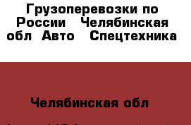 Грузоперевозки по России - Челябинская обл. Авто » Спецтехника   . Челябинская обл.